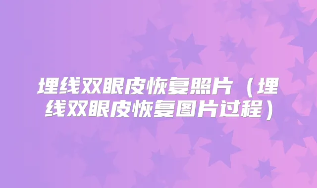 埋线双眼皮恢复照片(埋线双眼皮恢复图片过程)