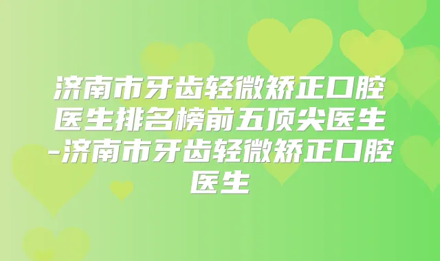 济南市牙齿轻微矫正口腔医生排名榜前五医生-济南市牙齿轻微矫正口腔医生