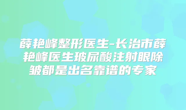 薛艳峰整形医生-长治市薛艳峰医生玻尿酸注射眼除皱都是出名靠谱的专家