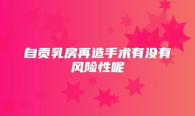自贡乳房再造手术有没有风险性呢