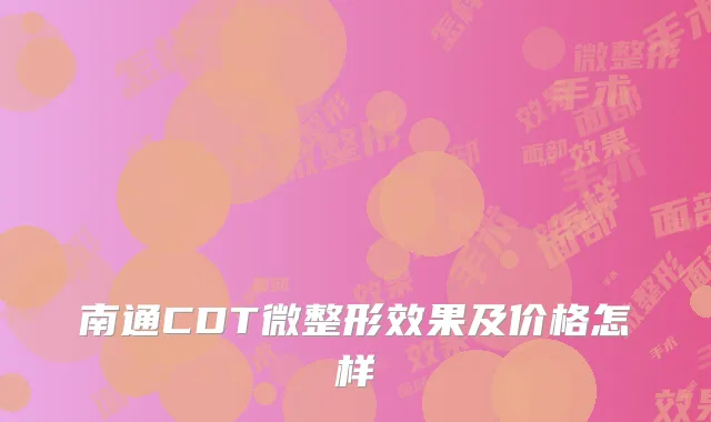 南通CDT微整形效果及价格怎样