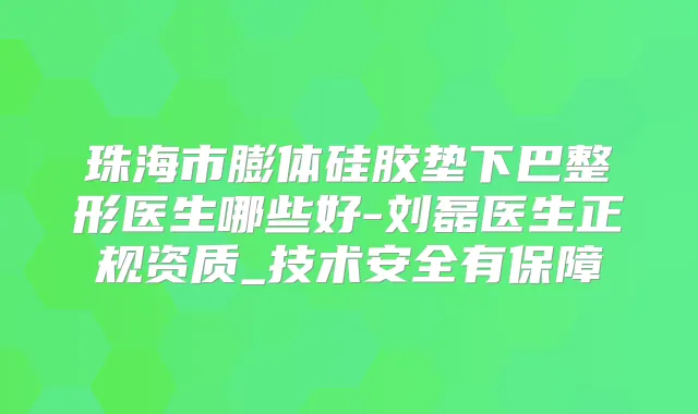 珠海市膨体硅胶垫下巴整形医生哪些好-刘磊医生正规资质_技术安全有保障