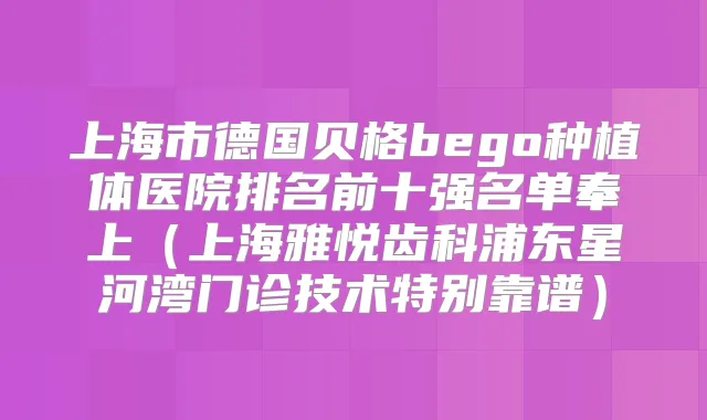 上海市德国贝格bego种植体医院排名前十强名单奉上(上海雅悦齿科浦东星河湾门诊技术特别靠谱)