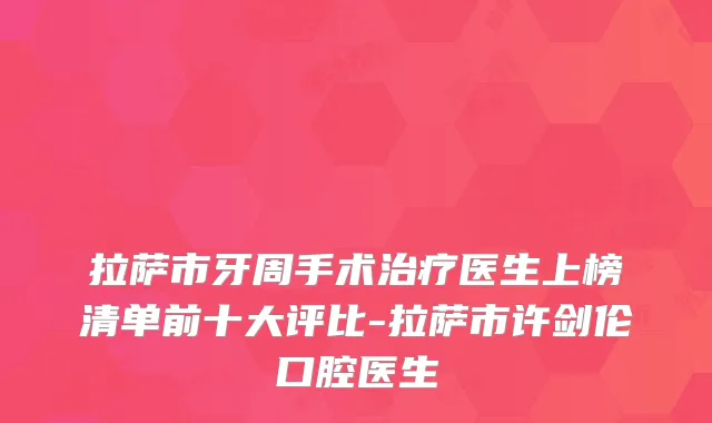 拉萨市牙周手术医生上榜清单前十大评比-拉萨市许剑伦口腔医生