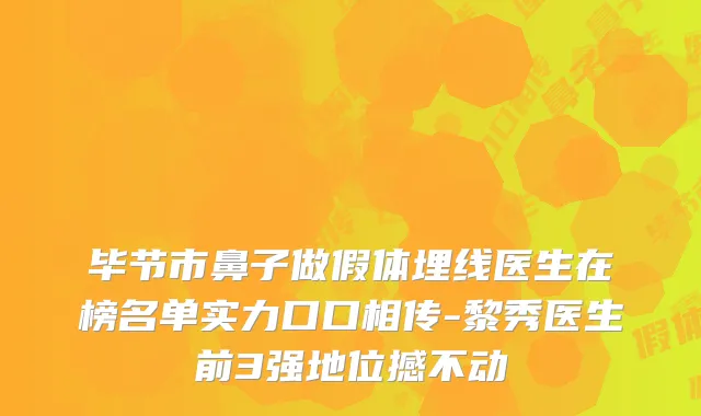 毕节市鼻子做假体埋线医生在榜名单实力口口相传-黎秀医生前3强地位撼不动
