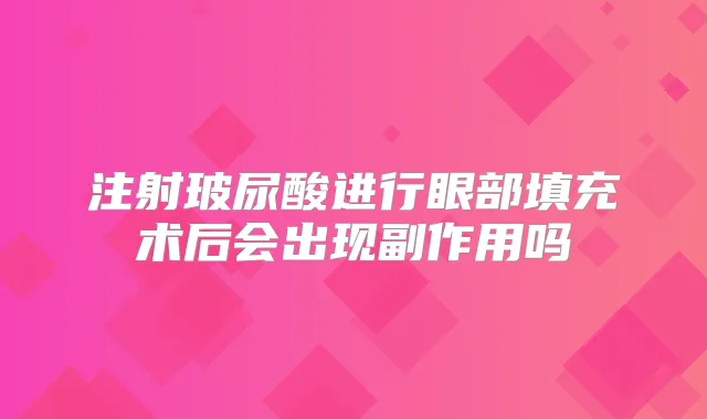注射玻尿酸进行眼部填充术后会出现副作用吗
