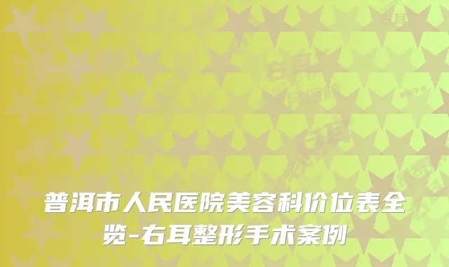 普洱市人民医院美容科价位表全览-右耳整形手术案例