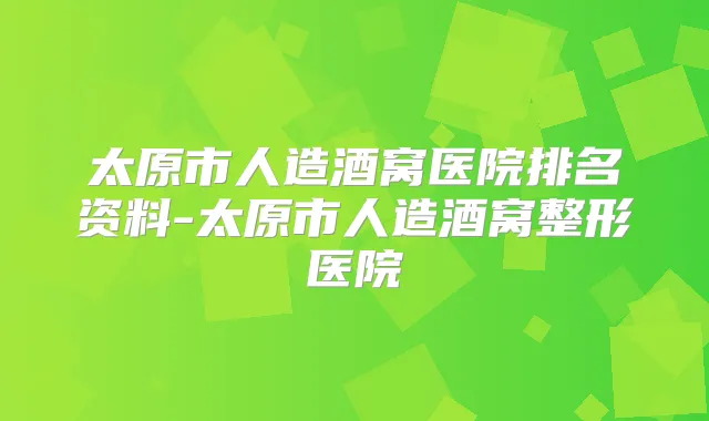 太原市人造酒窝医院排名资料-太原市人造酒窝整形医院