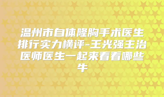 温州市自体隆胸手术医生排行实力横评-王光强主治医师医生一起来看看哪些牛