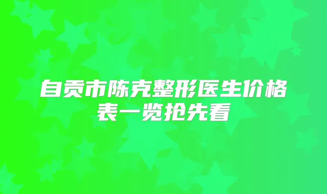 自贡市陈克整形医生价格表一览抢先看