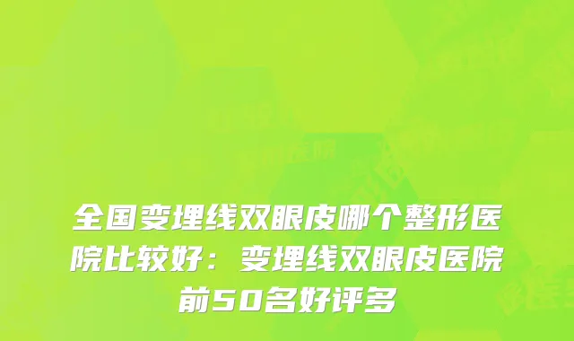 全国变埋线双眼皮哪个整形医院比较好：变埋线双眼皮医院前50名好评多