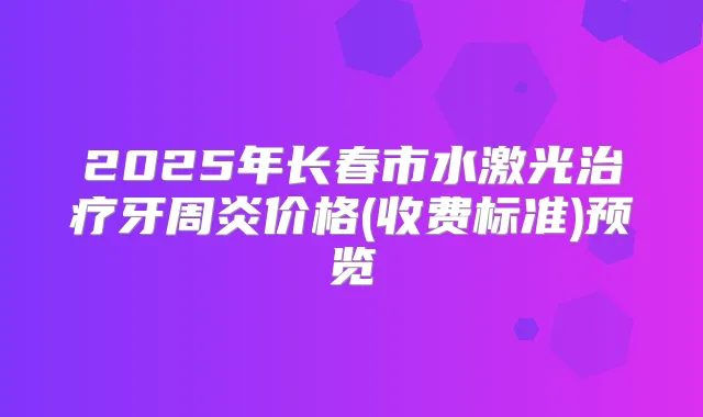 2025年长春市水激光牙周炎价格(收费标准)预览