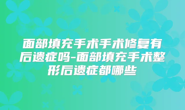 面部填充手术手术修复有后遗症吗-面部填充手术整形后遗症都哪些