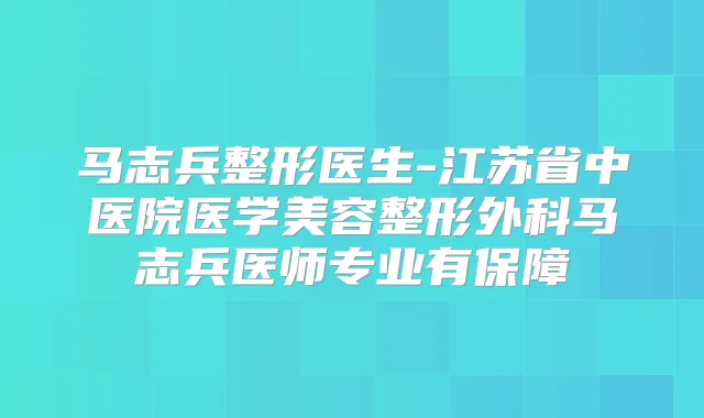 马志兵整形医生-江苏省中医院医学美容整形外科马志兵医师专业有保障