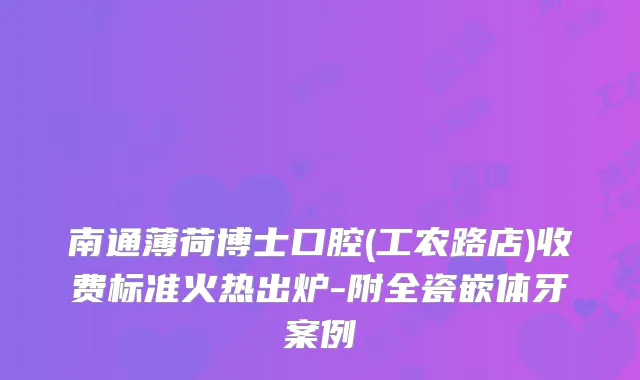 南通薄荷博士口腔(工农路店)收费标准火热出炉-附全瓷嵌体牙案例