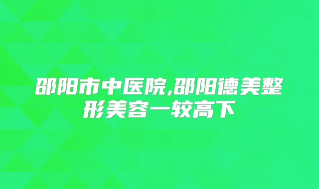 title="邵阳市中医院,邵阳德美整形美容一较高下"
