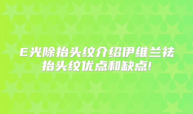 E光除抬头纹介绍伊维兰祛抬头纹优点和缺点!