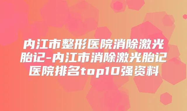 内江市整形医院消除激光胎记-内江市消除激光胎记医院排名top10强资料