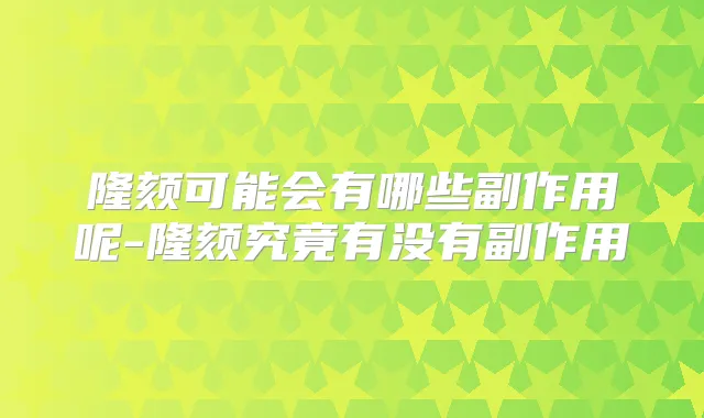隆颏可能会有哪些副作用呢-隆颏究竟有没有副作用