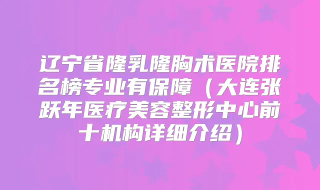 辽宁省隆乳隆胸术医院排名榜专业有保障(大连张跃年医疗美容整形中心前十机构详细介绍)
