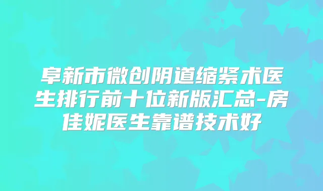 阜新市微创阴道缩紧术医生排行前十位新版汇总-房佳妮医生靠谱技术好