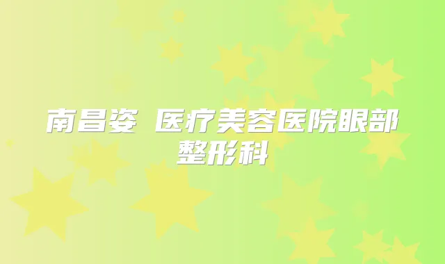南昌姿玥医疗美容医院眼部整形科