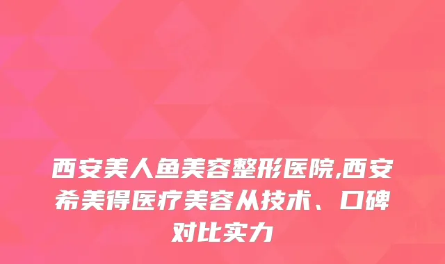 西安美人鱼美容整形医院,西安希美得医疗美容从技术、口碑对比实力