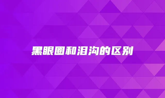 黑眼圈和泪沟的区别