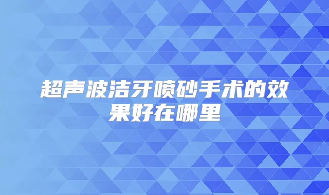 超声波洁牙喷砂手术的效果好在哪里