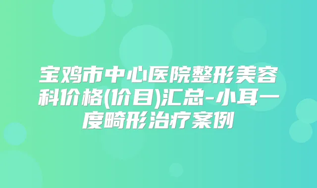 宝鸡市中心医院整形美容科价格(价目)汇总-小耳一度畸形案例