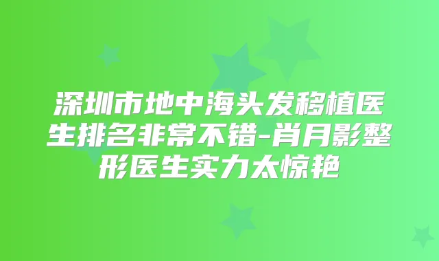 深圳市地中海头发移植医生排名不错-肖月影整形医生实力太惊艳