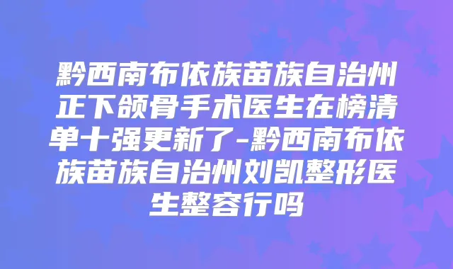 黔西南布依族苗族自治州正下颌骨手术医生在榜清单十强更新了-黔西南布依族苗族自治州刘凯整形医生整容行吗