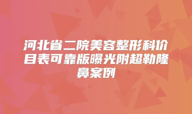 河北省二院美容整形科价目表可靠版曝光附超勒隆鼻案例