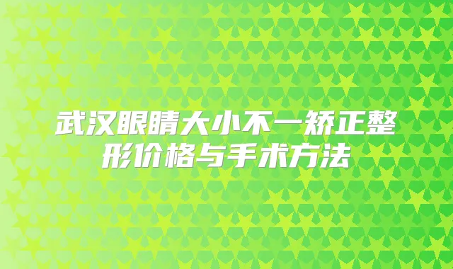 武汉眼睛大小不一矫正整形价格与手术方法