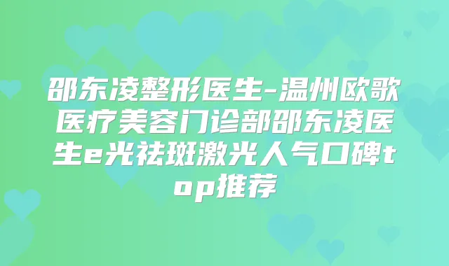 邵东凌整形医生-温州欧歌医疗美容门诊部邵东凌医生e光祛斑激光人气口碑top推荐