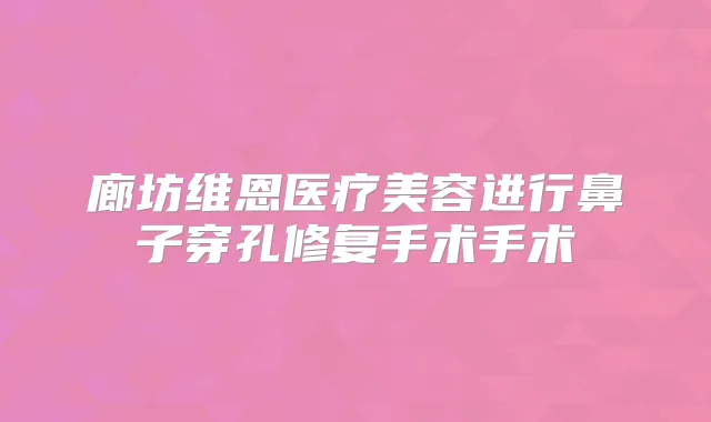 廊坊维恩医疗美容进行鼻子穿孔修复手术手术