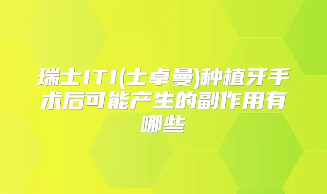 瑞士ITI(士卓曼)种植牙手术后可能产生的副作用有哪些