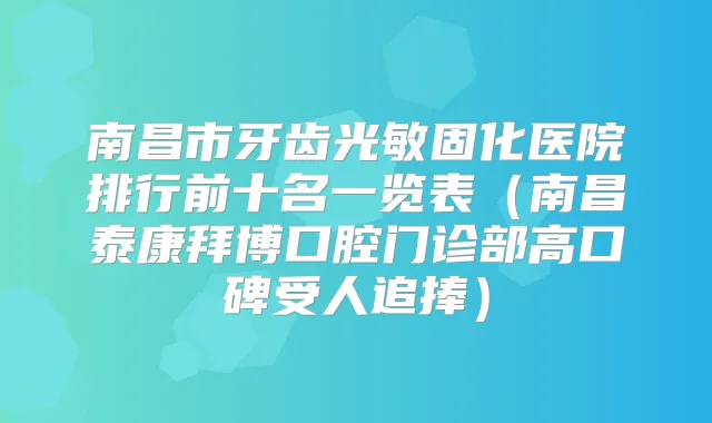 南昌市牙齿光敏固化医院排行前十名一览表(南昌泰康拜博口腔门诊部高口碑受人追捧)