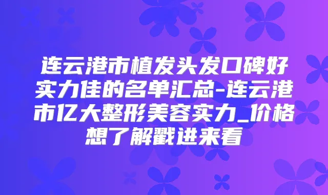 连云港市植发头发口碑好实力佳的名单汇总-连云港市亿大整形美容实力_价格想了解戳进来看