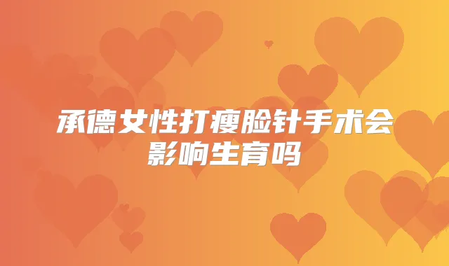 承德女性打瘦脸针手术会影响生育吗