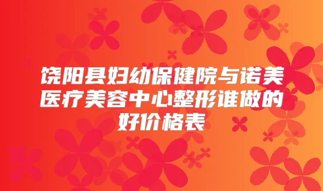 饶阳县妇幼保健院与诺美医疗美容中心整形谁做的好价格表