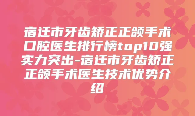 宿迁市牙齿矫正正颌手术口腔医生排行榜top10强实力突出-宿迁市牙齿矫正正颌手术医生技术优势介绍