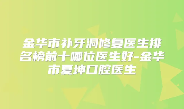 金华市补牙洞修复医生排名榜前十哪位医生好-金华市夏坤口腔医生