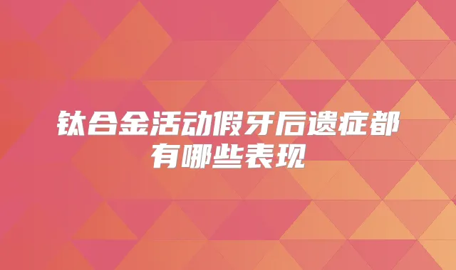 钛合金活动假牙后遗症都有哪些表现