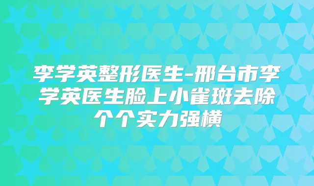 李学英整形医生-邢台市李学英医生脸上小雀斑去除个个实力强横