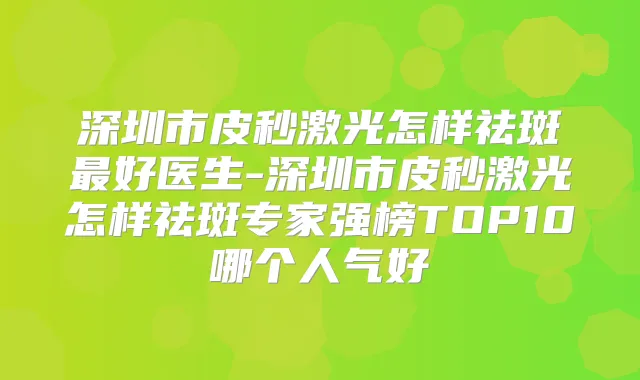 深圳市皮秒激光怎样祛斑好医生-深圳市皮秒激光怎样祛斑专家强榜TOP10哪个人气好