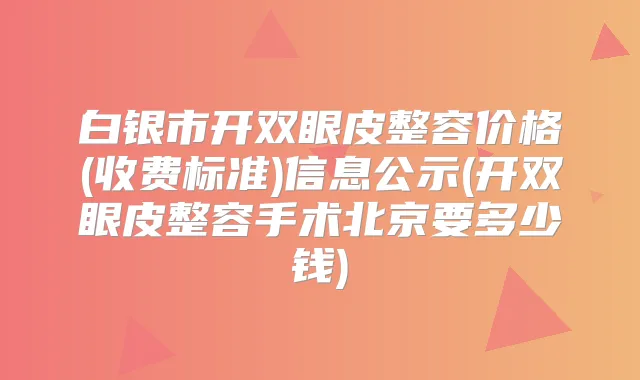 白银市开双眼皮整容价格(收费标准)信息公示(开双眼皮整容手术北京要多少钱)