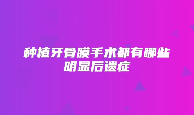 种植牙骨膜手术都有哪些明显后遗症