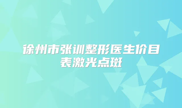 徐州市张训整形医生价目表激光点斑