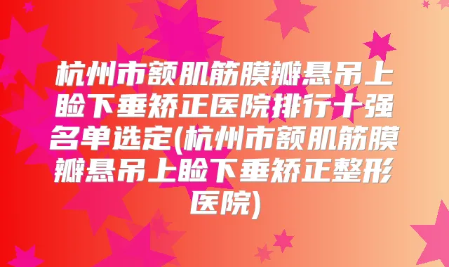 杭州市额肌筋膜瓣悬吊上睑下垂矫正医院排行十强名单选定(杭州市额肌筋膜瓣悬吊上睑下垂矫正整形医院)